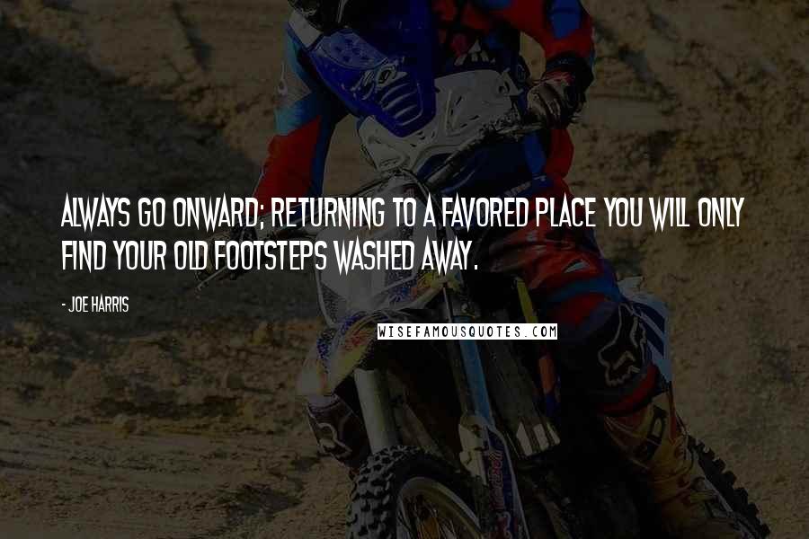 Joe Harris quotes: Always go onward; returning to a favored place you will only find your old footsteps washed away.