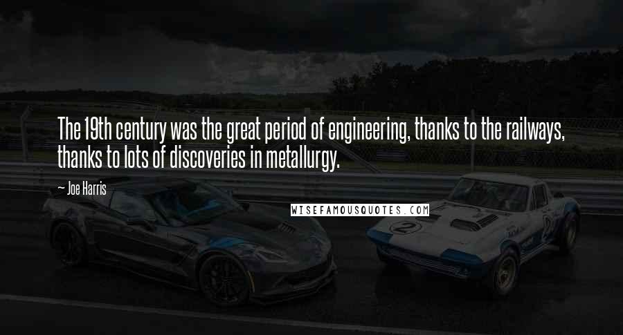 Joe Harris quotes: The 19th century was the great period of engineering, thanks to the railways, thanks to lots of discoveries in metallurgy.