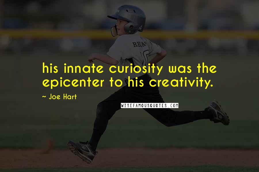 Joe Hart quotes: his innate curiosity was the epicenter to his creativity.