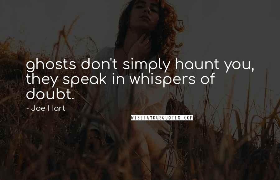 Joe Hart quotes: ghosts don't simply haunt you, they speak in whispers of doubt.