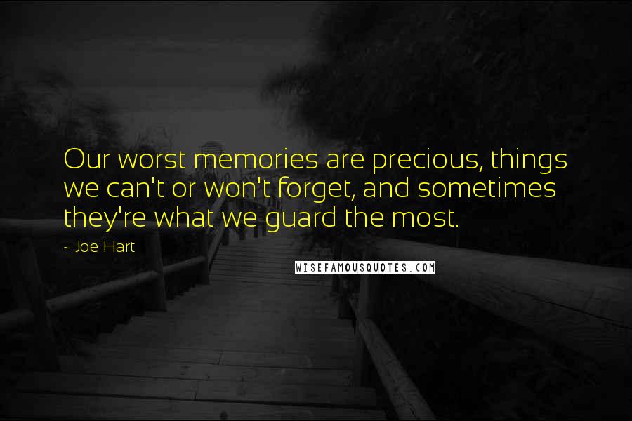 Joe Hart quotes: Our worst memories are precious, things we can't or won't forget, and sometimes they're what we guard the most.