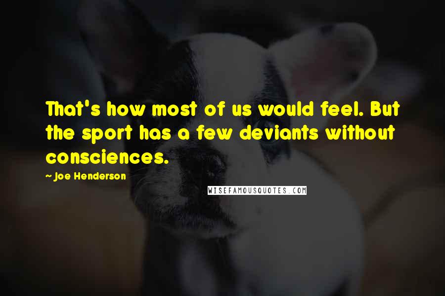 Joe Henderson quotes: That's how most of us would feel. But the sport has a few deviants without consciences.