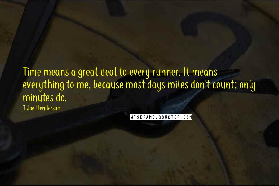 Joe Henderson quotes: Time means a great deal to every runner. It means everything to me, because most days miles don't count; only minutes do.