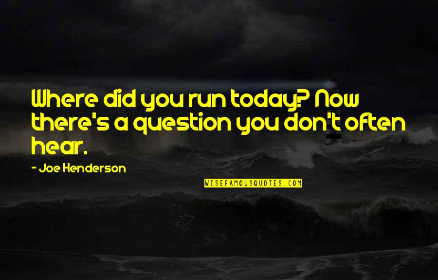 Joe Henderson Quotes By Joe Henderson: Where did you run today? Now there's a