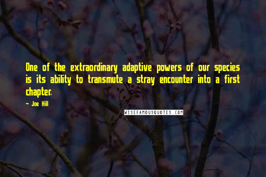 Joe Hill quotes: One of the extraordinary adaptive powers of our species is its ability to transmute a stray encounter into a first chapter.
