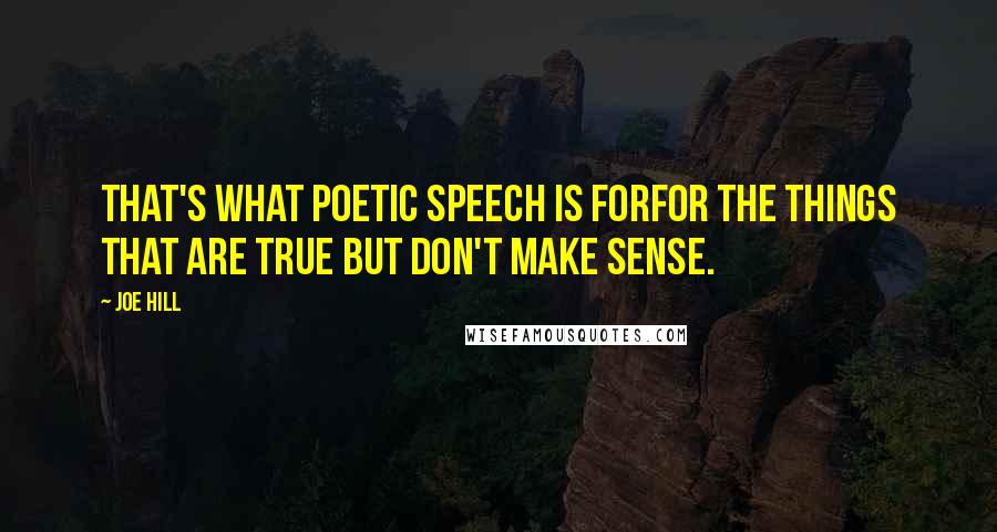 Joe Hill quotes: That's what poetic speech is forfor the things that are true but don't make sense.