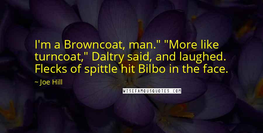Joe Hill quotes: I'm a Browncoat, man." "More like turncoat," Daltry said, and laughed. Flecks of spittle hit Bilbo in the face.