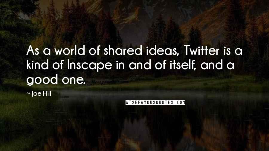 Joe Hill quotes: As a world of shared ideas, Twitter is a kind of Inscape in and of itself, and a good one.