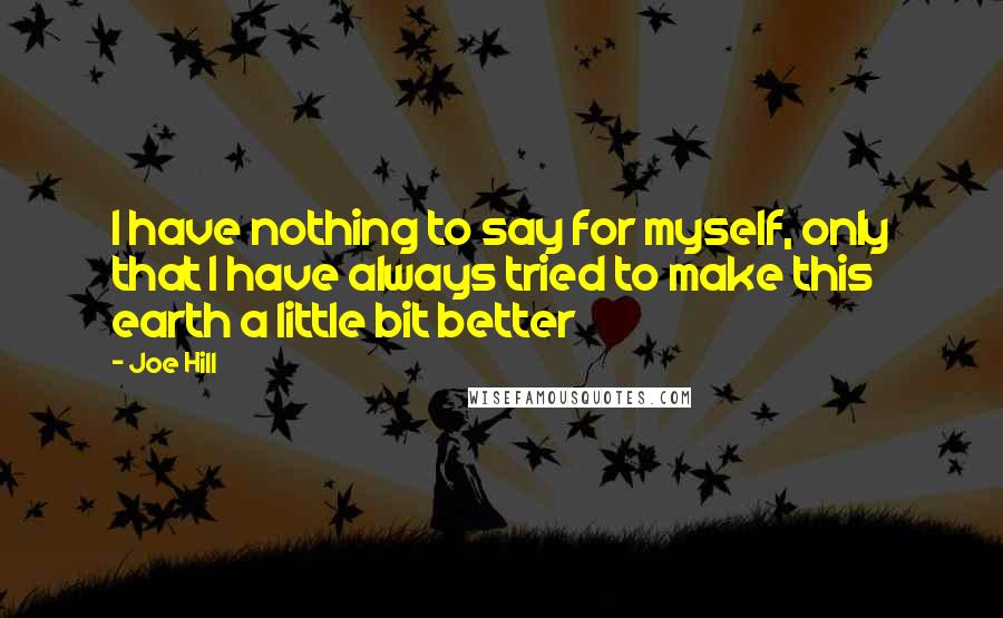 Joe Hill quotes: I have nothing to say for myself, only that I have always tried to make this earth a little bit better