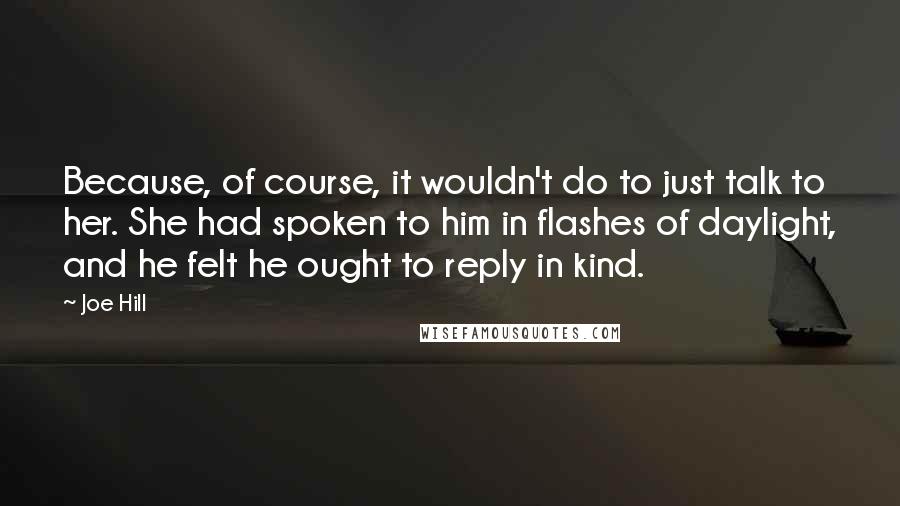 Joe Hill quotes: Because, of course, it wouldn't do to just talk to her. She had spoken to him in flashes of daylight, and he felt he ought to reply in kind.