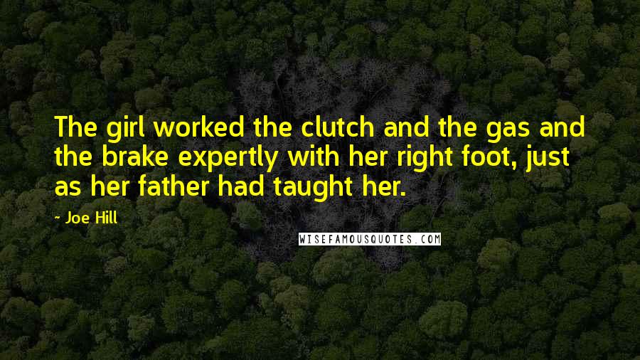 Joe Hill quotes: The girl worked the clutch and the gas and the brake expertly with her right foot, just as her father had taught her.