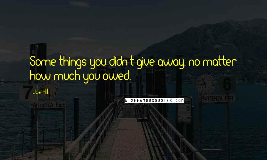 Joe Hill quotes: Some things you didn't give away, no matter how much you owed.