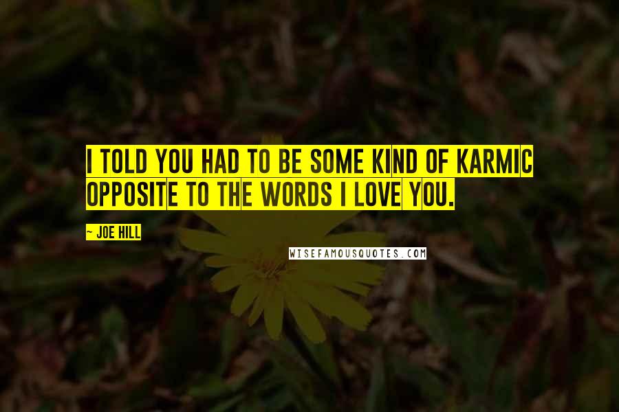 Joe Hill quotes: I told you had to be some kind of karmic opposite to the words I love you.