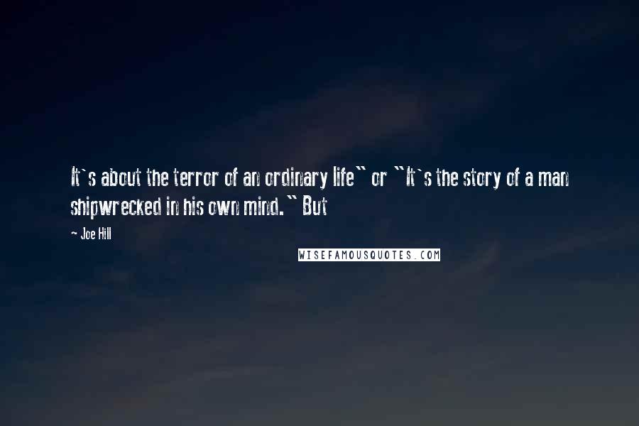 Joe Hill quotes: It's about the terror of an ordinary life" or "It's the story of a man shipwrecked in his own mind." But