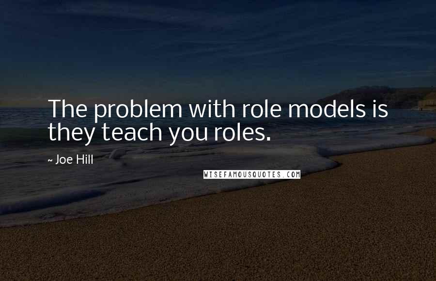 Joe Hill quotes: The problem with role models is they teach you roles.
