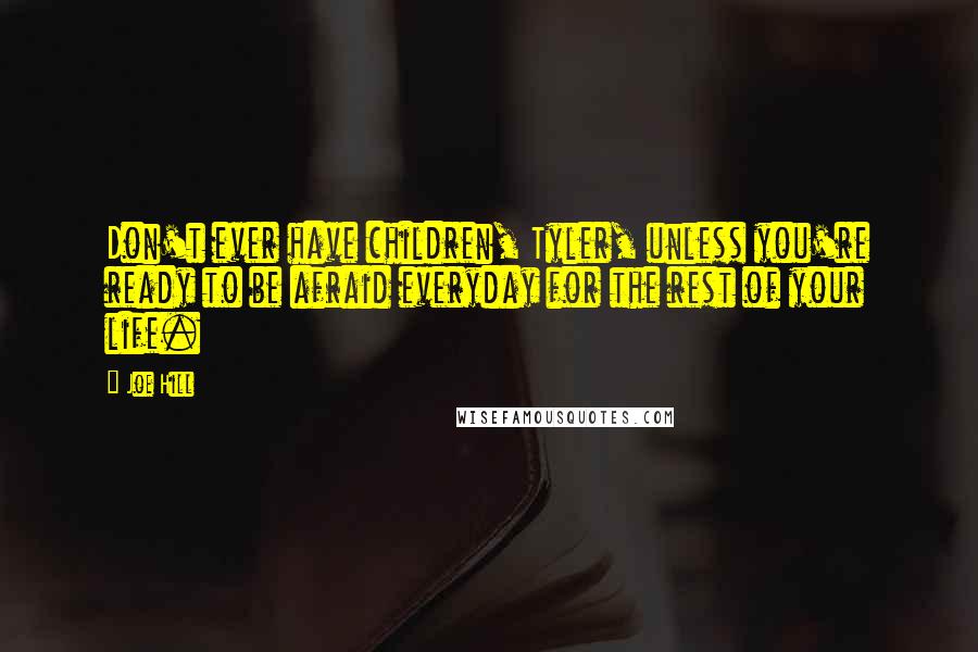 Joe Hill quotes: Don't ever have children, Tyler, unless you're ready to be afraid everyday for the rest of your life.