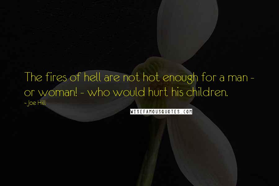 Joe Hill quotes: The fires of hell are not hot enough for a man - or woman! - who would hurt his children.
