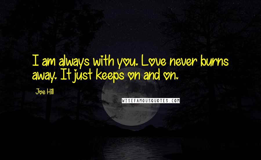 Joe Hill quotes: I am always with you. Love never burns away. It just keeps on and on.