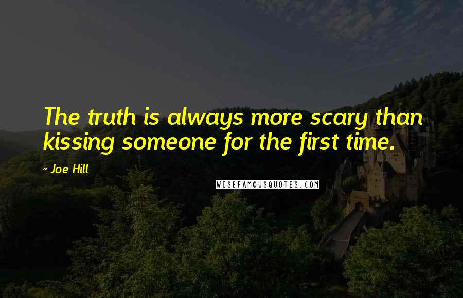 Joe Hill quotes: The truth is always more scary than kissing someone for the first time.