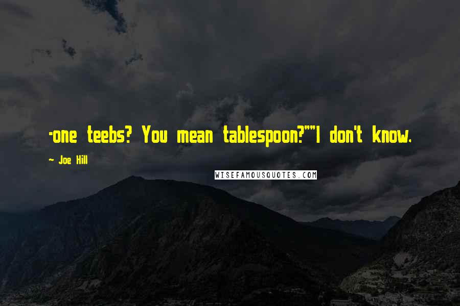 Joe Hill quotes: -one teebs? You mean tablespoon?""I don't know.