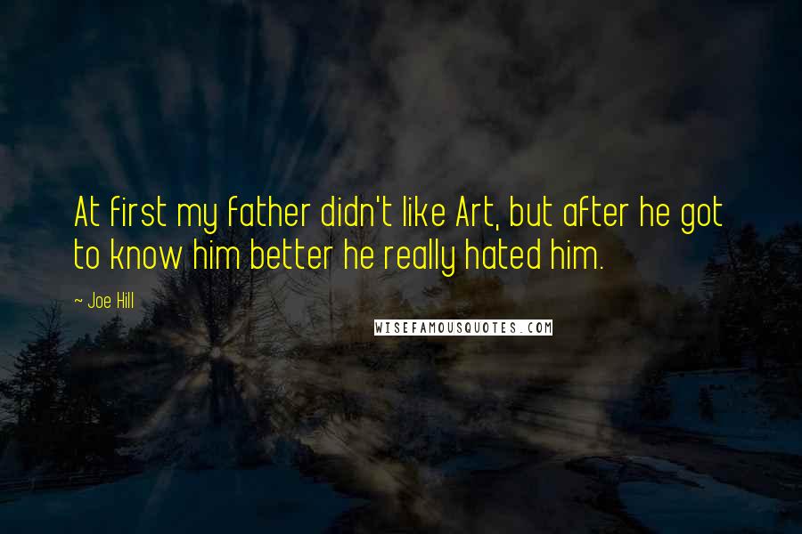 Joe Hill quotes: At first my father didn't like Art, but after he got to know him better he really hated him.