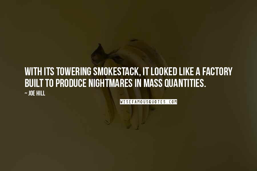 Joe Hill quotes: With its towering smokestack, it looked like a factory built to produce nightmares in mass quantities.