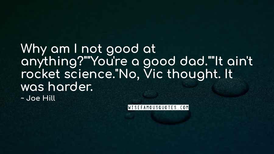 Joe Hill quotes: Why am I not good at anything?""You're a good dad.""It ain't rocket science."No, Vic thought. It was harder.