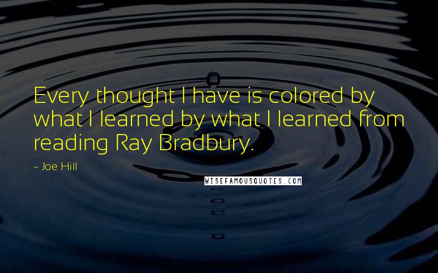 Joe Hill quotes: Every thought I have is colored by what I learned by what I learned from reading Ray Bradbury.