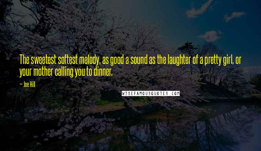 Joe Hill quotes: The sweetest softest melody, as good a sound as the laughter of a pretty girl, or your mother calling you to dinner.