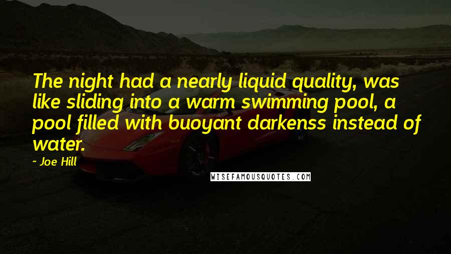 Joe Hill quotes: The night had a nearly liquid quality, was like sliding into a warm swimming pool, a pool filled with buoyant darkenss instead of water.