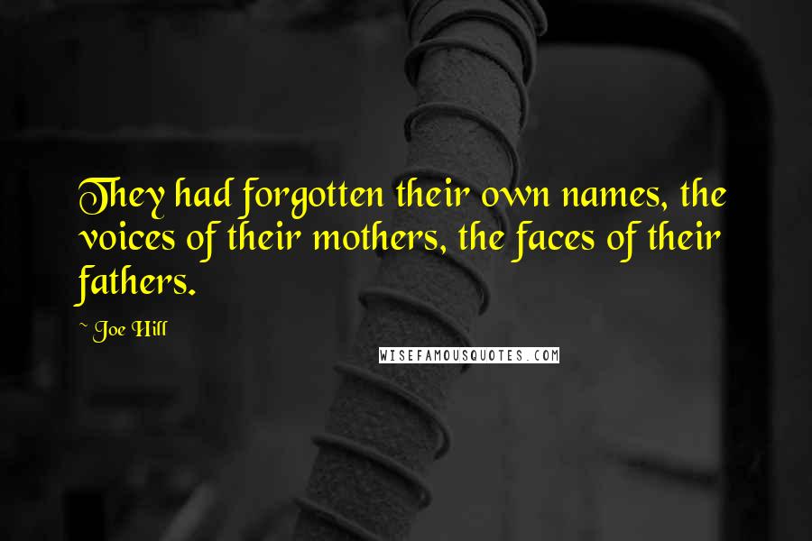 Joe Hill quotes: They had forgotten their own names, the voices of their mothers, the faces of their fathers.