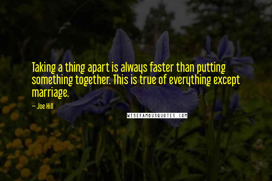 Joe Hill quotes: Taking a thing apart is always faster than putting something together. This is true of everything except marriage.