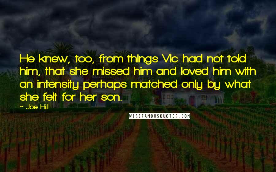 Joe Hill quotes: He knew, too, from things Vic had not told him, that she missed him and loved him with an intensity perhaps matched only by what she felt for her son.