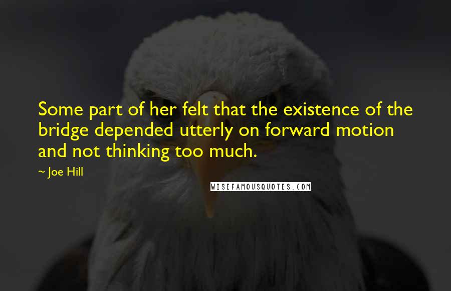 Joe Hill quotes: Some part of her felt that the existence of the bridge depended utterly on forward motion and not thinking too much.