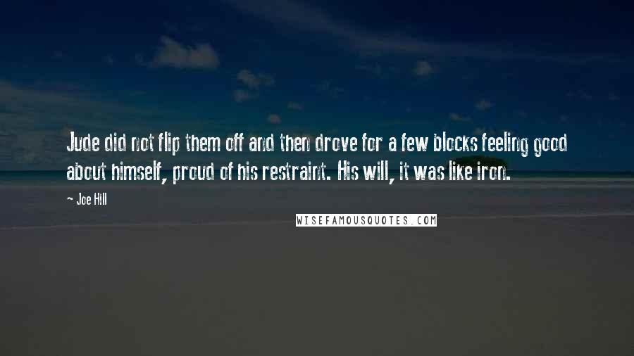 Joe Hill quotes: Jude did not flip them off and then drove for a few blocks feeling good about himself, proud of his restraint. His will, it was like iron.