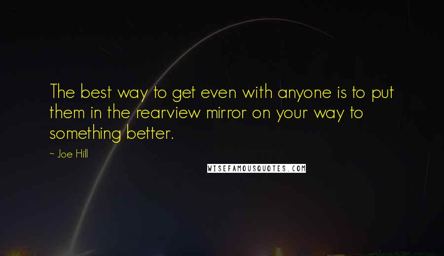 Joe Hill quotes: The best way to get even with anyone is to put them in the rearview mirror on your way to something better.