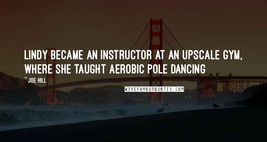 Joe Hill quotes: Lindy became an instructor at an upscale gym, where she taught aerobic pole dancing
