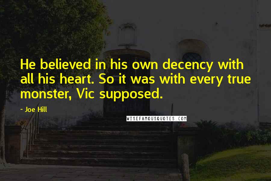 Joe Hill quotes: He believed in his own decency with all his heart. So it was with every true monster, Vic supposed.