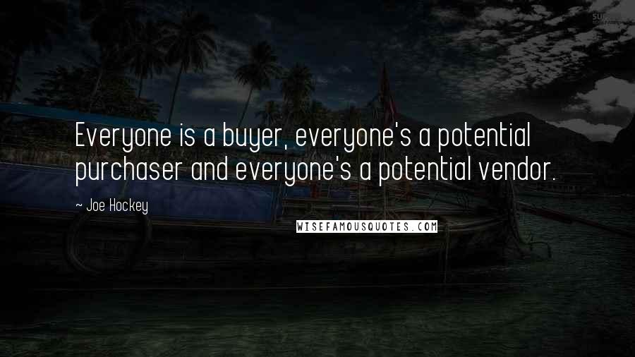 Joe Hockey quotes: Everyone is a buyer, everyone's a potential purchaser and everyone's a potential vendor.