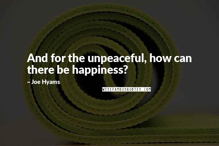 Joe Hyams quotes: And for the unpeaceful, how can there be happiness?