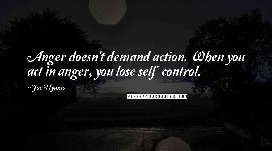 Joe Hyams quotes: Anger doesn't demand action. When you act in anger, you lose self-control.