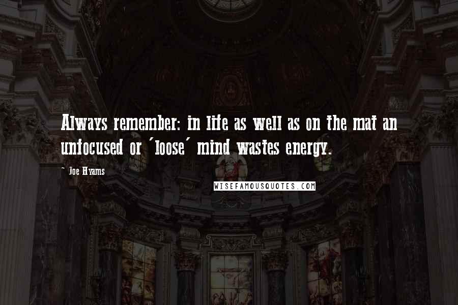 Joe Hyams quotes: Always remember: in life as well as on the mat an unfocused or 'loose' mind wastes energy.