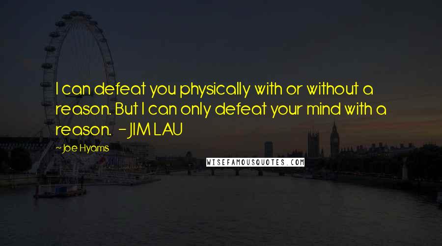 Joe Hyams quotes: I can defeat you physically with or without a reason. But I can only defeat your mind with a reason. - JIM LAU