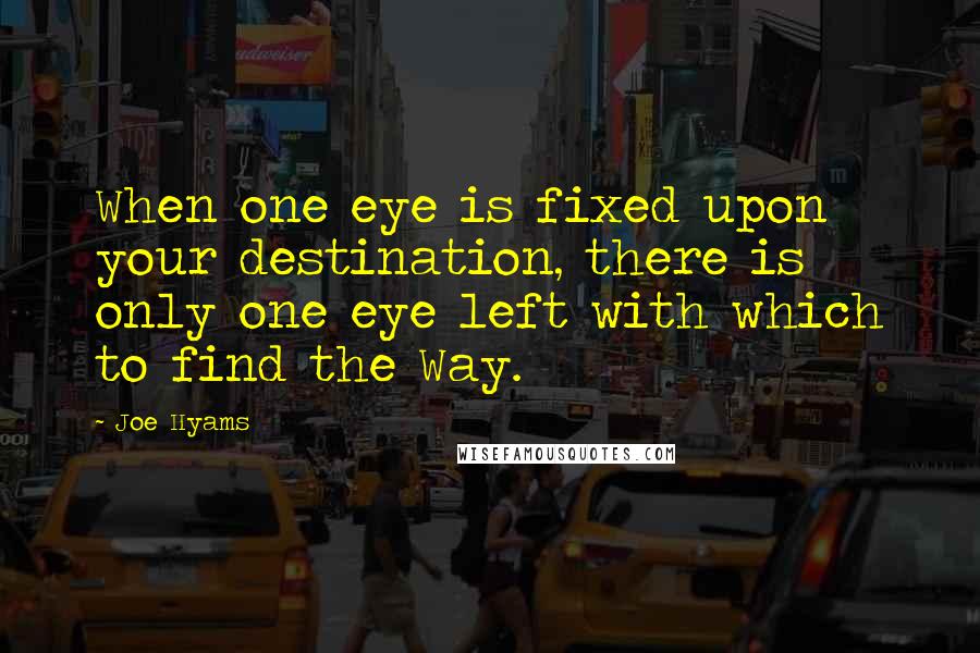 Joe Hyams quotes: When one eye is fixed upon your destination, there is only one eye left with which to find the Way.