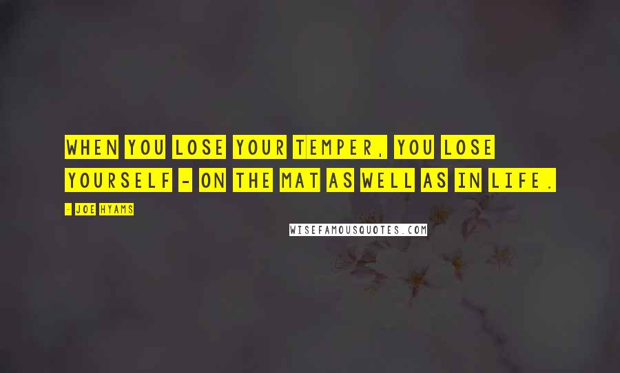 Joe Hyams quotes: When you lose your temper, you lose yourself - on the mat as well as in life. Joe Hyams quotes: When you lose your temper, you lose yourself - on the mat as well as in life.