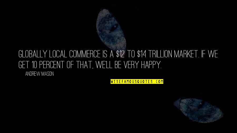 Joe Hyams Quotes By Andrew Mason: Globally local commerce is a $12 to $14