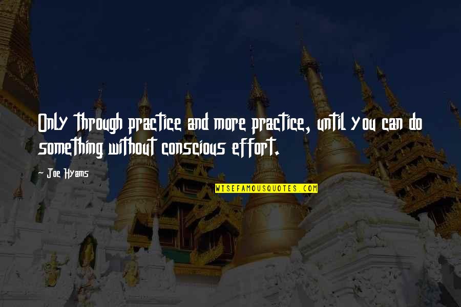 Joe Hyams Quotes By Joe Hyams: Only through practice and more practice, until you