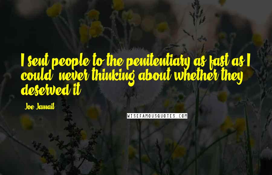 Joe Jamail quotes: I sent people to the penitentiary as fast as I could, never thinking about whether they deserved it.