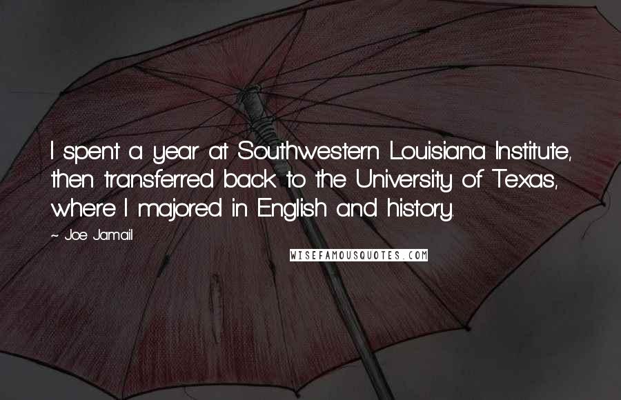 Joe Jamail quotes: I spent a year at Southwestern Louisiana Institute, then transferred back to the University of Texas, where I majored in English and history.