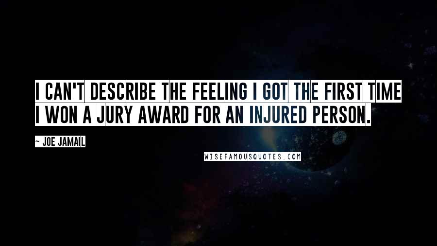 Joe Jamail quotes: I can't describe the feeling I got the first time I won a jury award for an injured person.